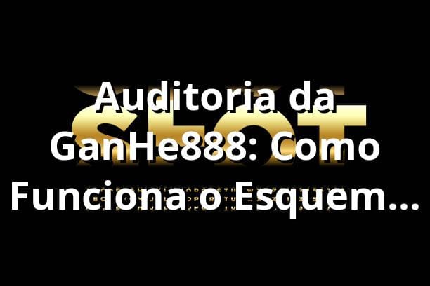 Auditoria da GanHe888: Como Funciona o Esquema de Bônus? 🔍