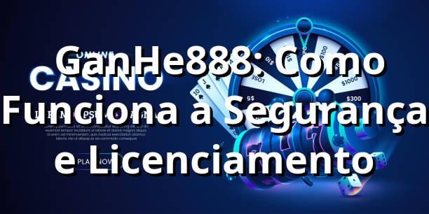 ✅ GanHe888: Como Funciona a Segurança e Licenciamento