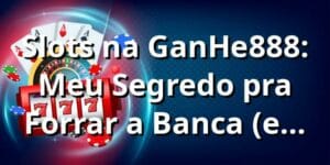 Slots na GanHe888: Meu Segredo pra Forrar a Banca (e como fazer o ganhe888 login!) 🎰