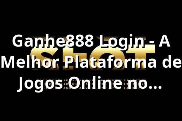 Ganhe888 Login - A Melhor Plataforma de Jogos Online no Brasil